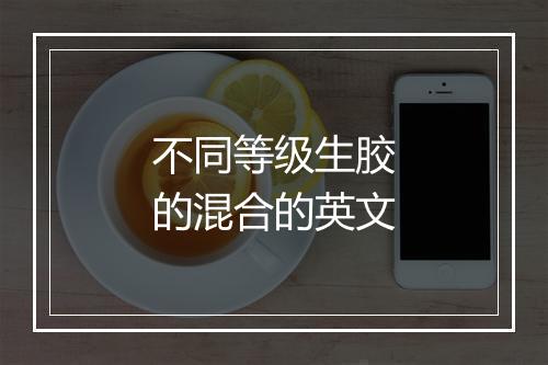 不同等级生胶的混合的英文