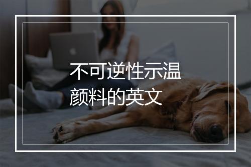 不可逆性示温颜料的英文