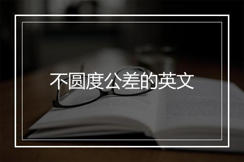 不圆度公差的英文