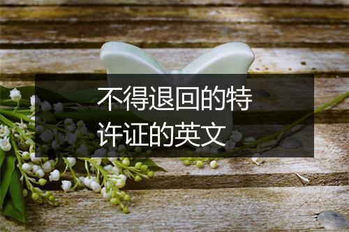 不得退回的特许证的英文