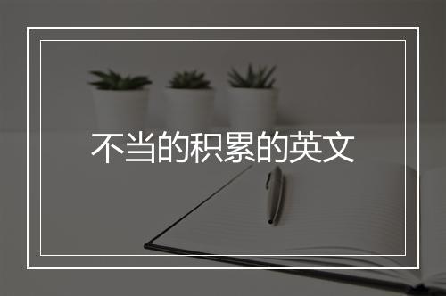 不当的积累的英文