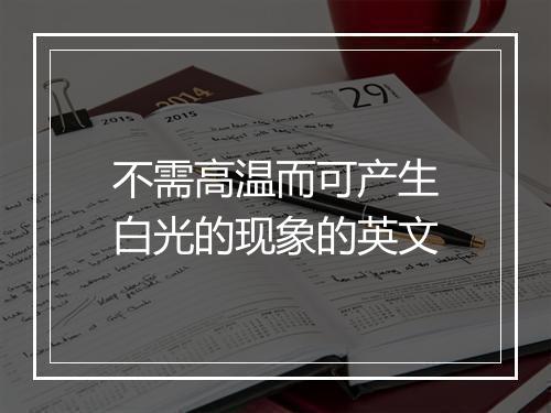 不需高温而可产生白光的现象的英文