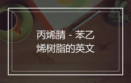 丙烯腈－苯乙烯树脂的英文