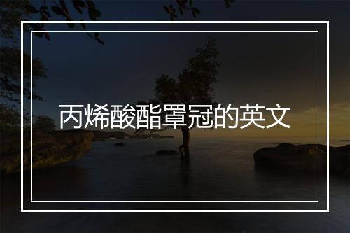 丙烯酸酯罩冠的英文