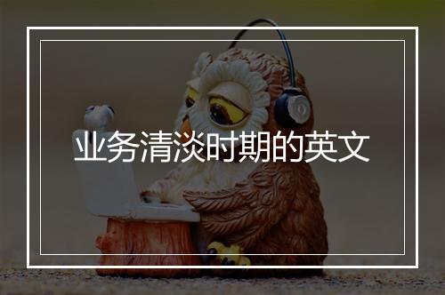 业务清淡时期的英文