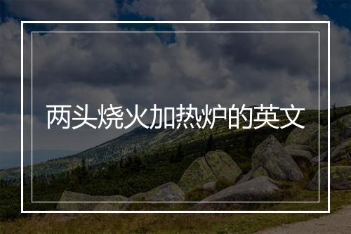 两头烧火加热炉的英文