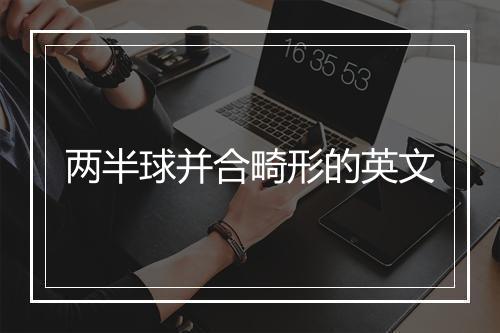 两半球并合畸形的英文