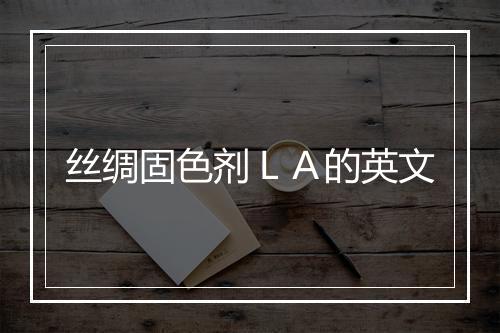 丝绸固色剂ＬＡ的英文