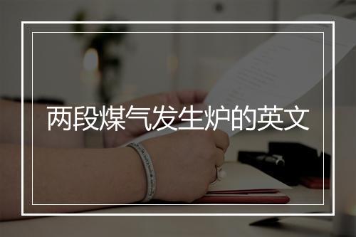 两段煤气发生炉的英文