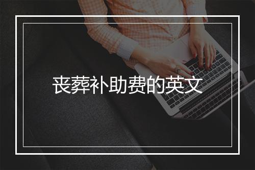 丧葬补助费的英文