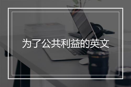 为了公共利益的英文