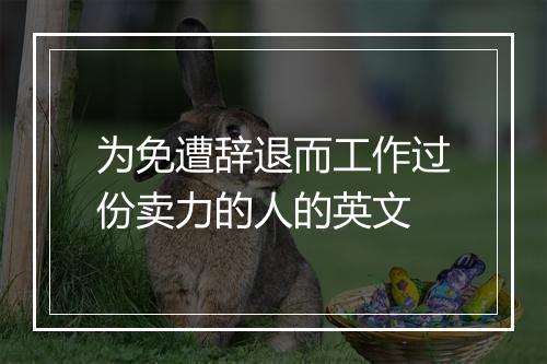 为免遭辞退而工作过份卖力的人的英文