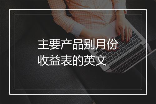 主要产品别月份收益表的英文