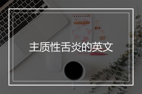 主质性舌炎的英文