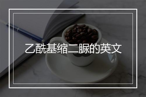 乙酰基缩二脲的英文