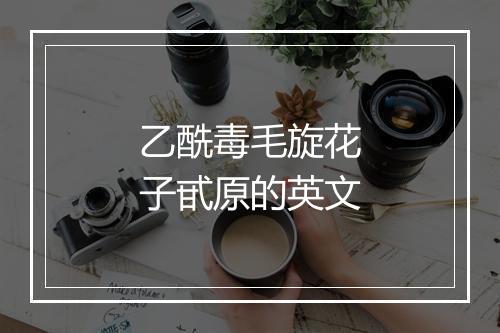 乙酰毒毛旋花子甙原的英文