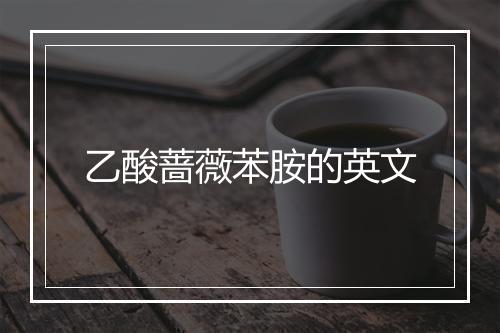 乙酸蔷薇苯胺的英文