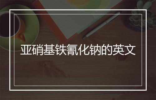 亚硝基铁氰化钠的英文