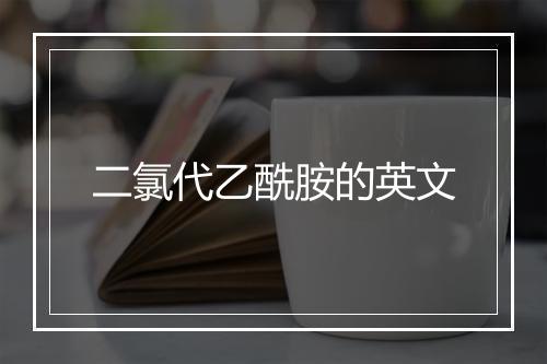 二氯代乙酰胺的英文