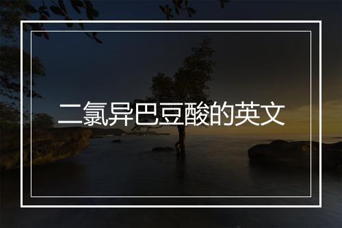 二氯异巴豆酸的英文