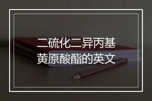 二硫化二异丙基黄原酸酯的英文