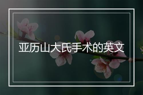 亚历山大氏手术的英文