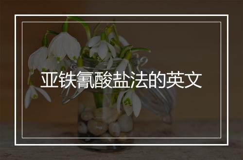 亚铁氰酸盐法的英文