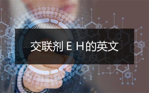 交联剂ＥＨ的英文