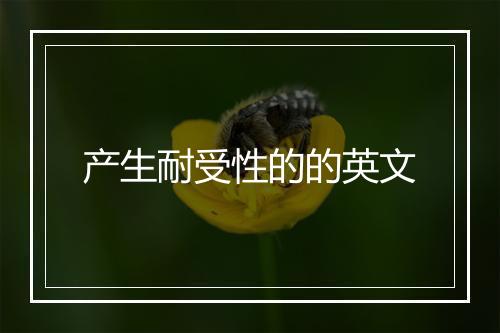 产生耐受性的的英文