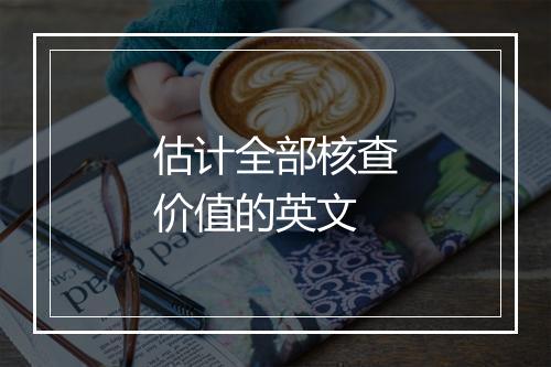 估计全部核查价值的英文