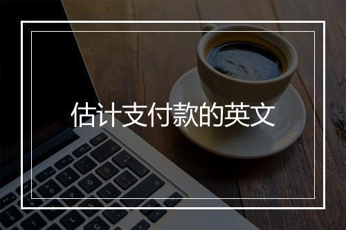 估计支付款的英文