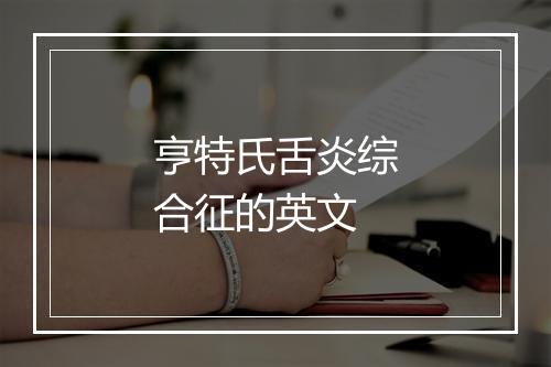 亨特氏舌炎综合征的英文