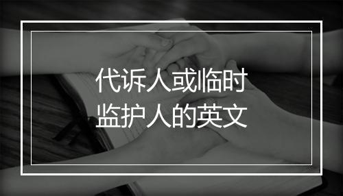 代诉人或临时监护人的英文