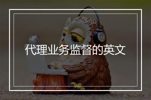 代理业务监督的英文