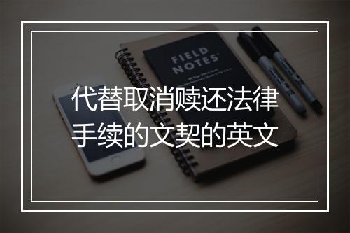 代替取消赎还法律手续的文契的英文