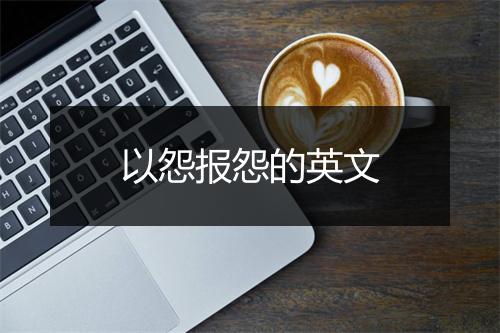 以怨报怨的英文