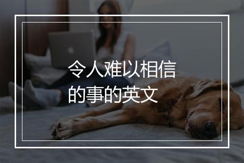 令人难以相信的事的英文