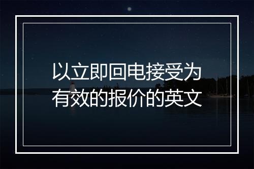 以立即回电接受为有效的报价的英文