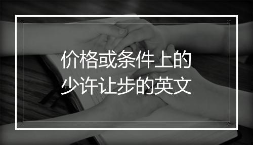 价格或条件上的少许让步的英文