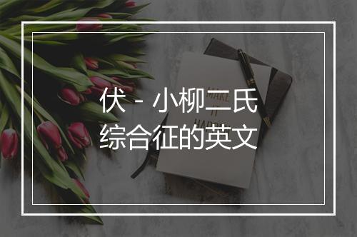 伏－小柳二氏综合征的英文