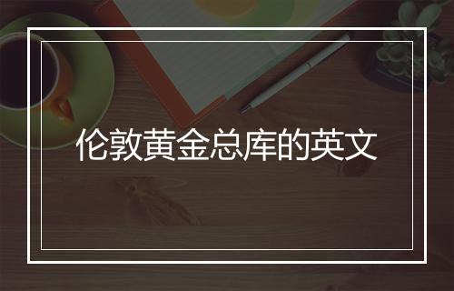 伦敦黄金总库的英文