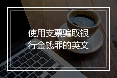 使用支票骗取银行金钱罪的英文