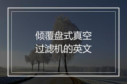 倾覆盘式真空过滤机的英文