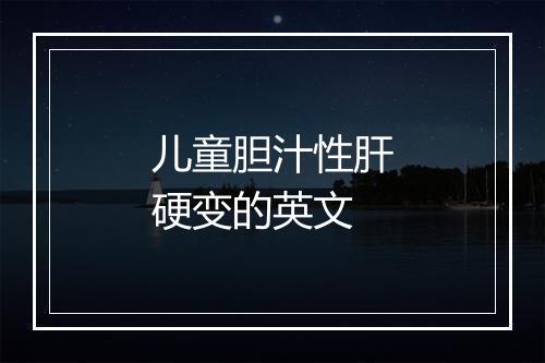 儿童胆汁性肝硬变的英文