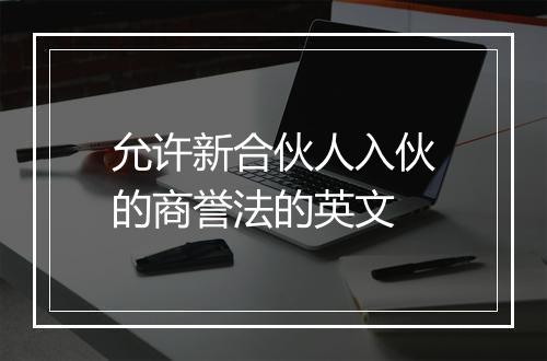 允许新合伙人入伙的商誉法的英文