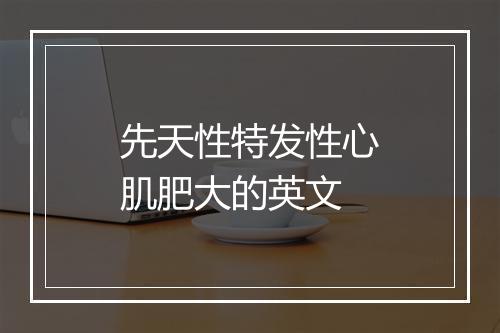 先天性特发性心肌肥大的英文