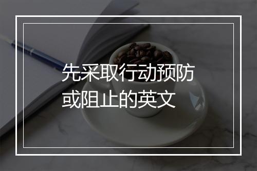 先采取行动预防或阻止的英文