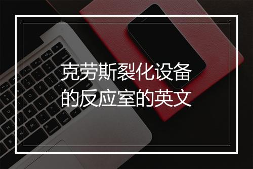 克劳斯裂化设备的反应室的英文