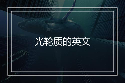 光轮质的英文