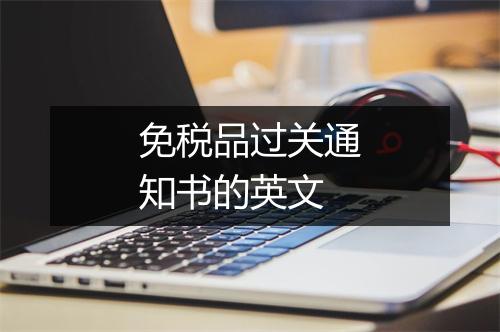 免税品过关通知书的英文